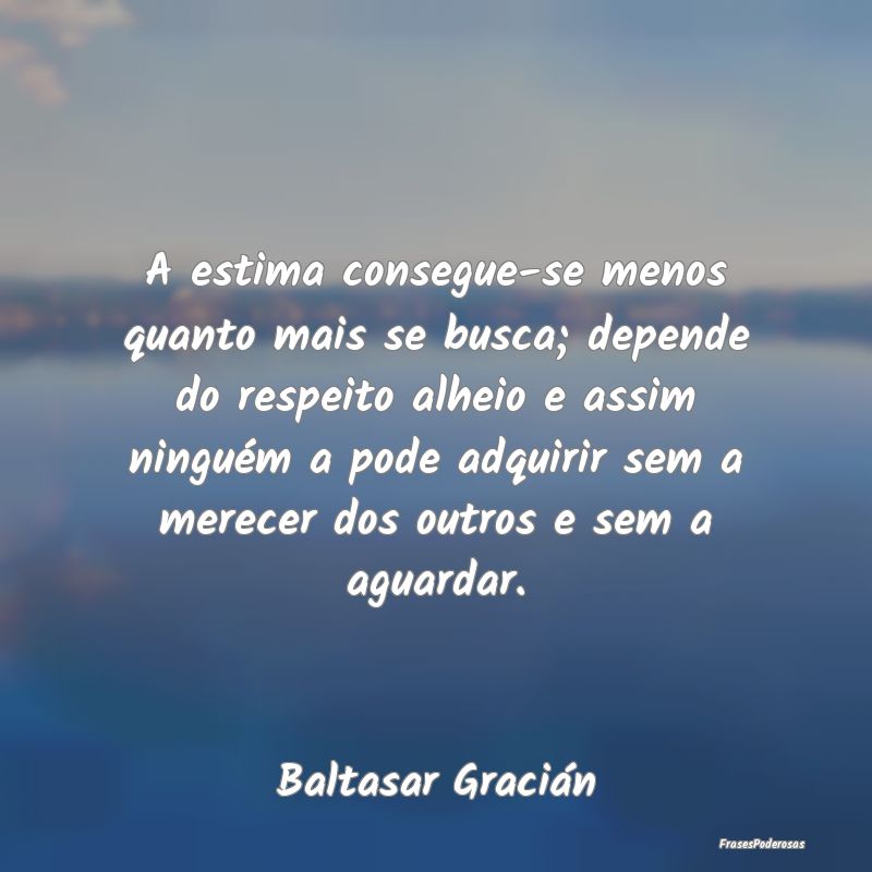 A estima consegue-se menos quanto mais se busca; d... A estima consegue-se menos quanto mais se busca; d...