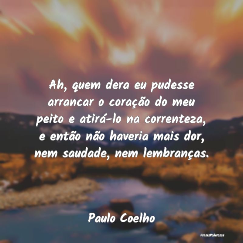 Ah, quem dera eu pudesse arrancar o coração do m... Ah, quem dera eu pudesse arrancar o coração do m...