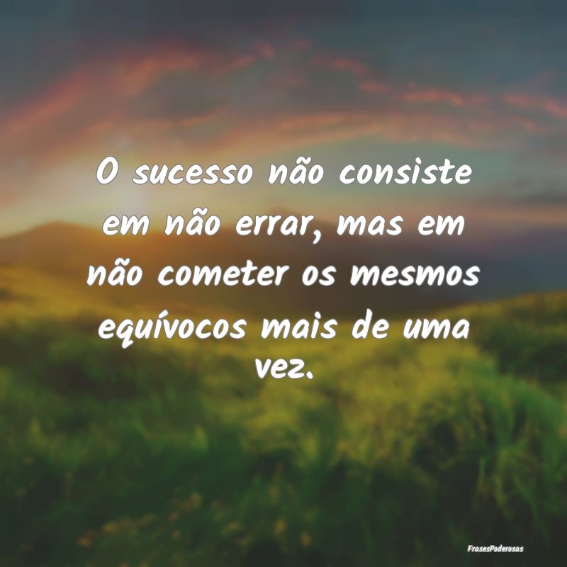 O sucesso não consiste em não errar, mas em não... O sucesso não consiste em não errar, mas em não...