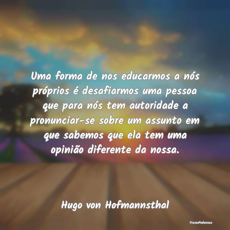 Uma forma de nos educarmos a nós próprios é des... Uma forma de nos educarmos a nós próprios é des...