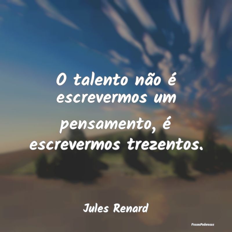 O talento não é escrevermos um pensamento, é es...
