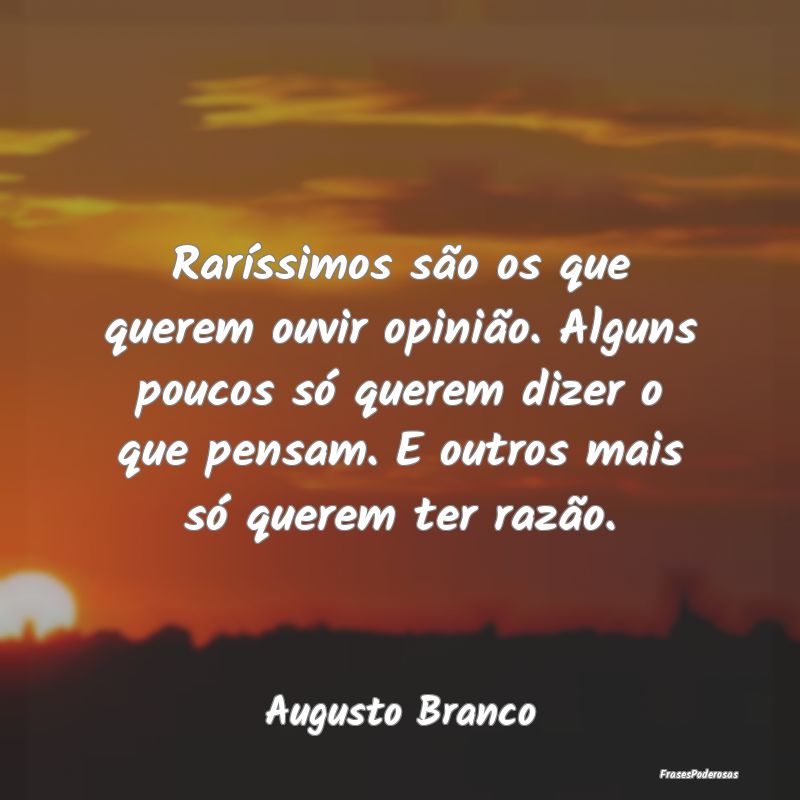 Raríssimos são os que querem ouvir opinião. Alg... Raríssimos são os que querem ouvir opinião. Alg...