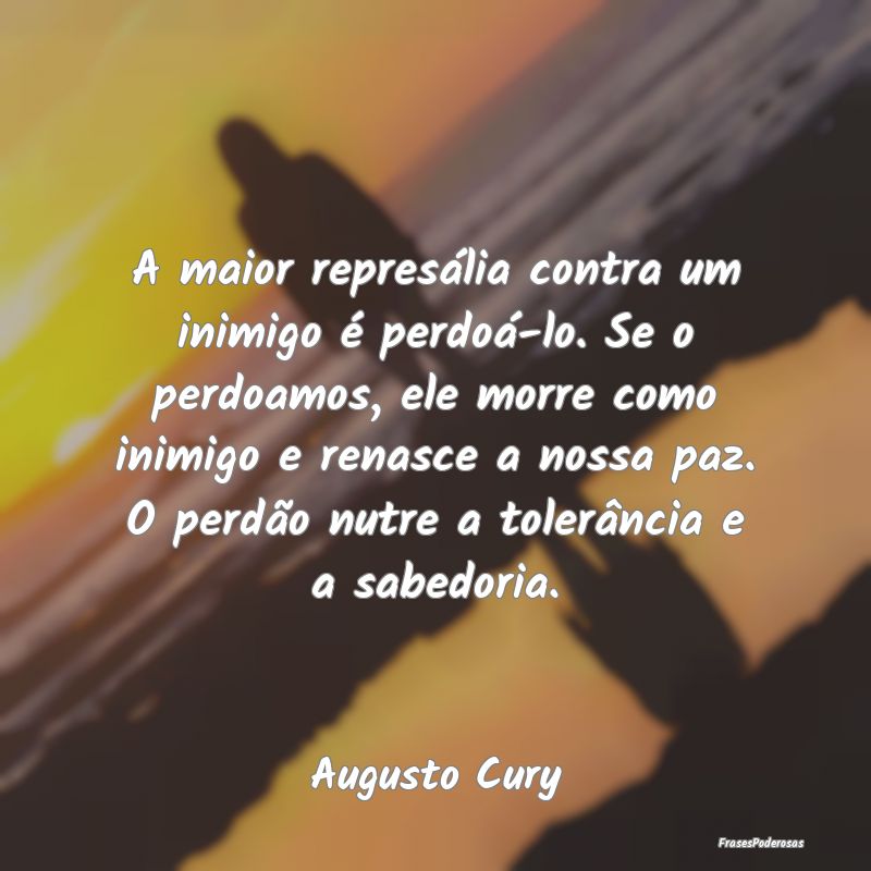 A maior represália contra um inimigo é perdoá-l... A maior represália contra um inimigo é perdoá-l...
