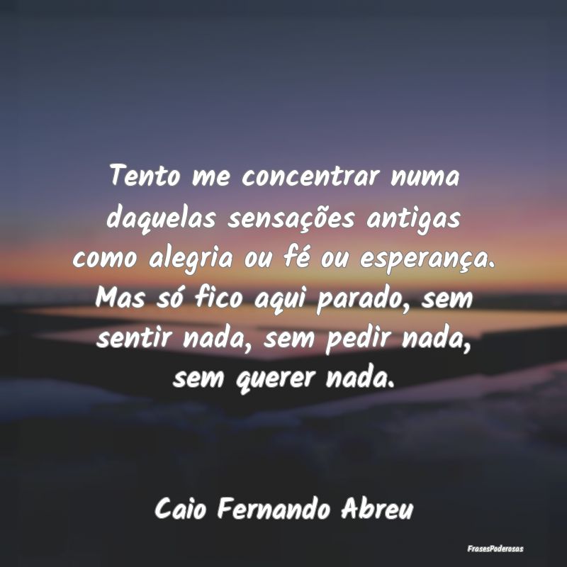 Tento me concentrar numa daquelas sensações anti... Tento me concentrar numa daquelas sensações anti...