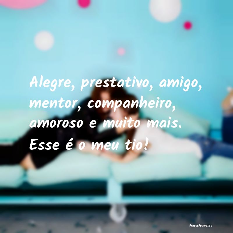 Alegre, prestativo, amigo, mentor, companheiro, am...