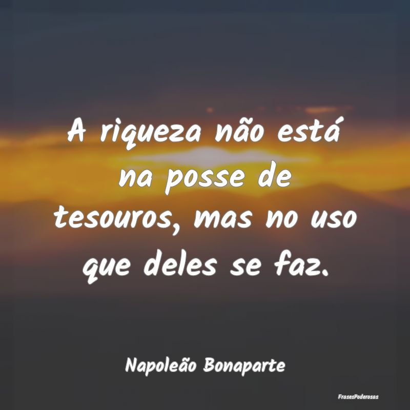 A riqueza não está na posse de tesouros, mas no ...