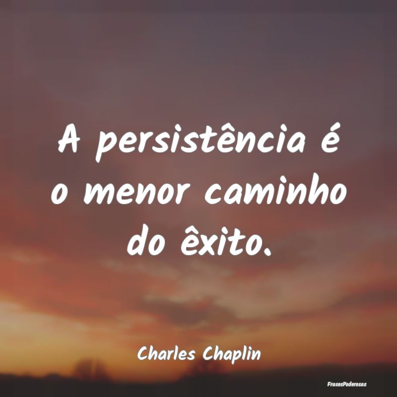 A persistência é o menor caminho do êxito....