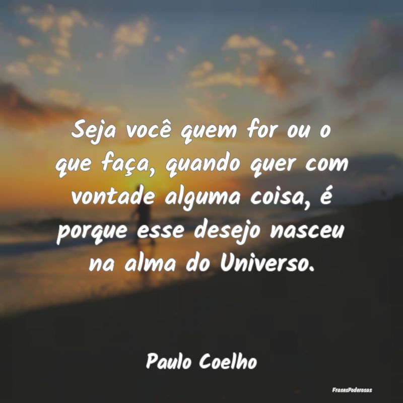 Seja você quem for ou o que faça, quando quer co... Seja você quem for ou o que faça, quando quer co...