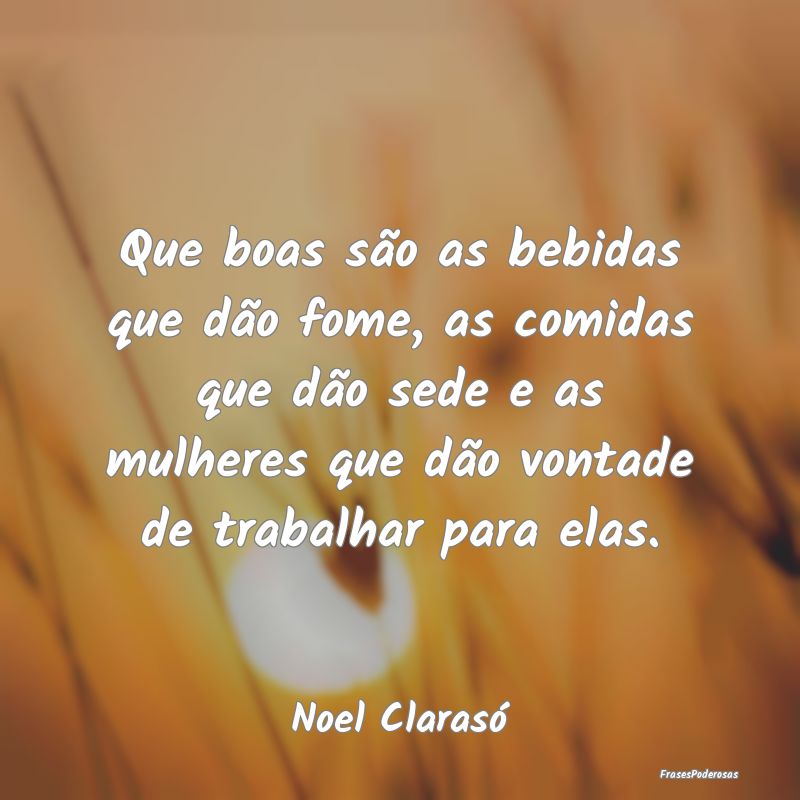 Que boas são as bebidas que dão fome, as comidas... Que boas são as bebidas que dão fome, as comidas...