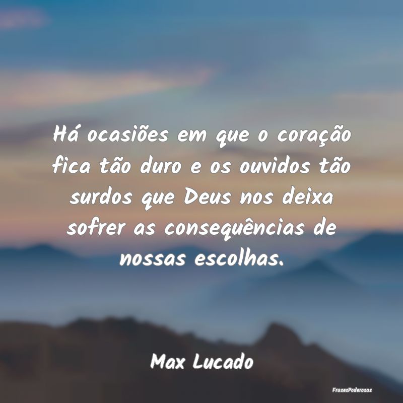 Há ocasiões em que o coração fica tão duro e ... Há ocasiões em que o coração fica tão duro e ...