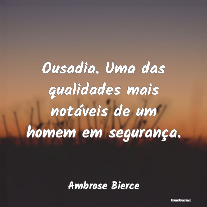 Ousadia. Uma das qualidades mais notáveis de um h...
