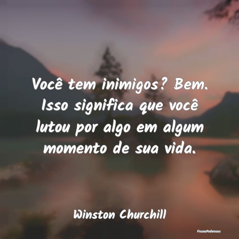Você tem inimigos? Bem. Isso significa que você ... Você tem inimigos? Bem. Isso significa que você ...