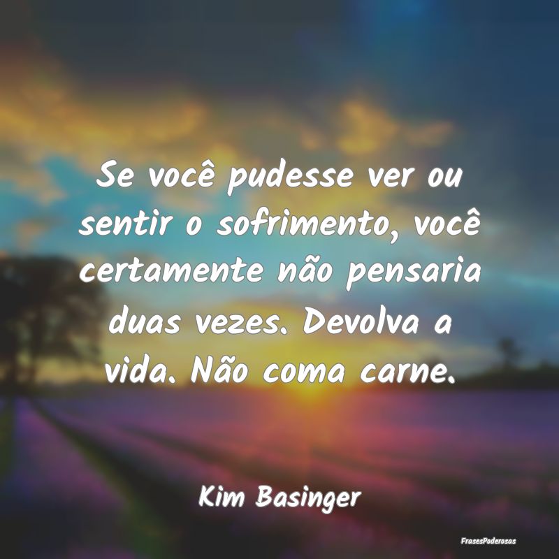 Se você pudesse ver ou sentir o sofrimento, você... Se você pudesse ver ou sentir o sofrimento, você...