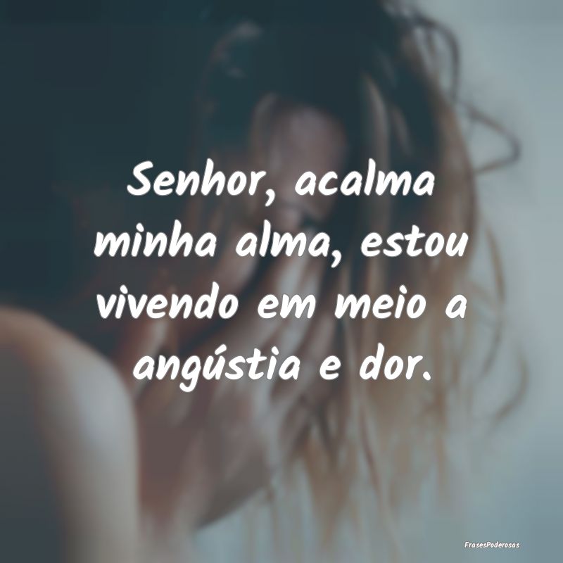 Senhor, acalma minha alma, estou vivendo em meio a...