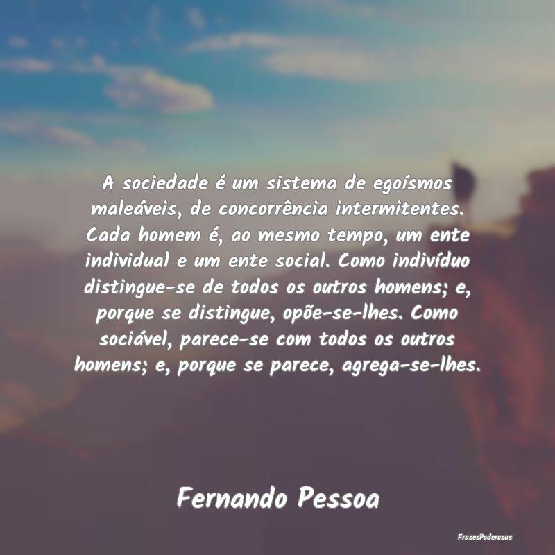 A sociedade é um sistema de egoísmos maleáveis,... A sociedade é um sistema de egoísmos maleáveis,...
