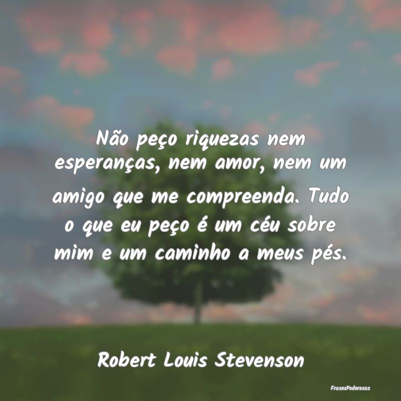 Não peço riquezas nem esperanças, nem amor, nem... Não peço riquezas nem esperanças, nem amor, nem...
