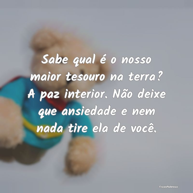 Sabe qual é o nosso maior tesouro na terra? A paz... Sabe qual é o nosso maior tesouro na terra? A paz...