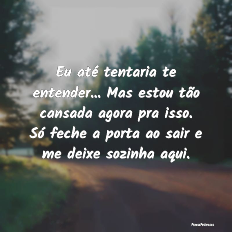 Eu até tentaria te entender... Mas estou tão can... Eu até tentaria te entender... Mas estou tão can...