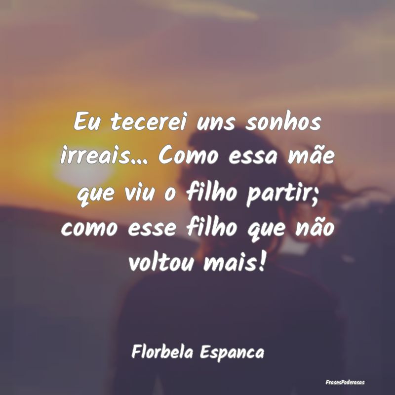 Eu tecerei uns sonhos irreais... Como essa mãe qu... Eu tecerei uns sonhos irreais... Como essa mãe qu...