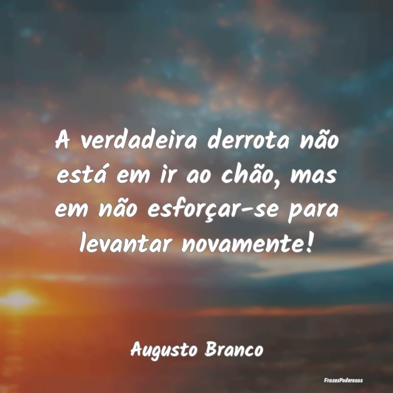 A verdadeira derrota não está em ir ao chão, ma... A verdadeira derrota não está em ir ao chão, ma...