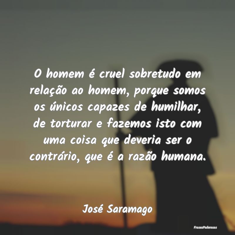 O homem é cruel sobretudo em relação ao homem, ... O homem é cruel sobretudo em relação ao homem, ...