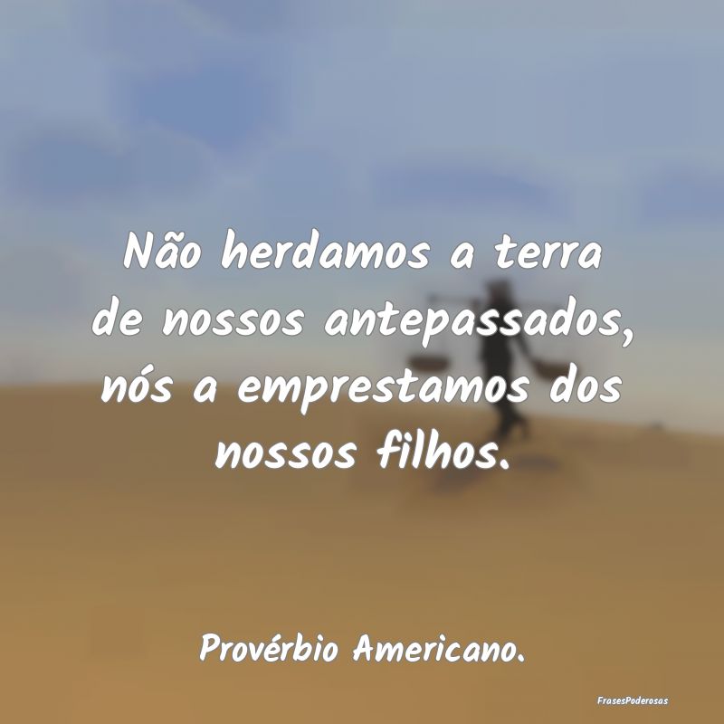 Não herdamos a terra de nossos antepassados, nós...