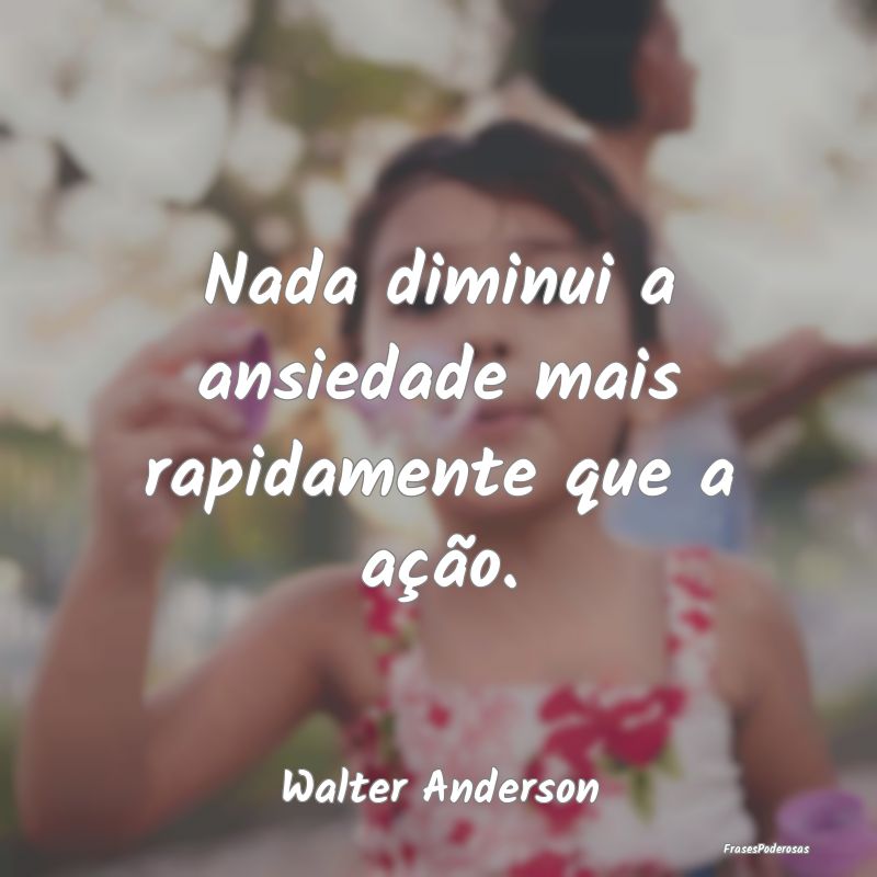 Nada diminui a ansiedade mais rapidamente que a a...
