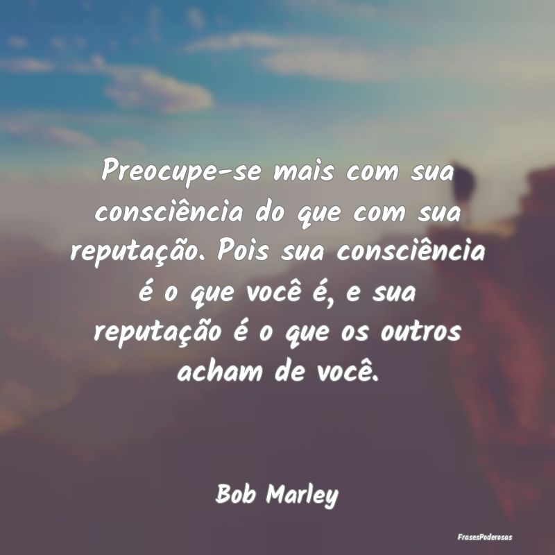 Preocupe-se mais com sua consciência do que com s... Preocupe-se mais com sua consciência do que com s...