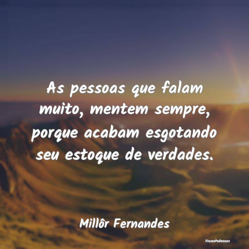 As pessoas que falam muito, mentem sempre, porque ... As pessoas que falam muito, mentem sempre, porque ...