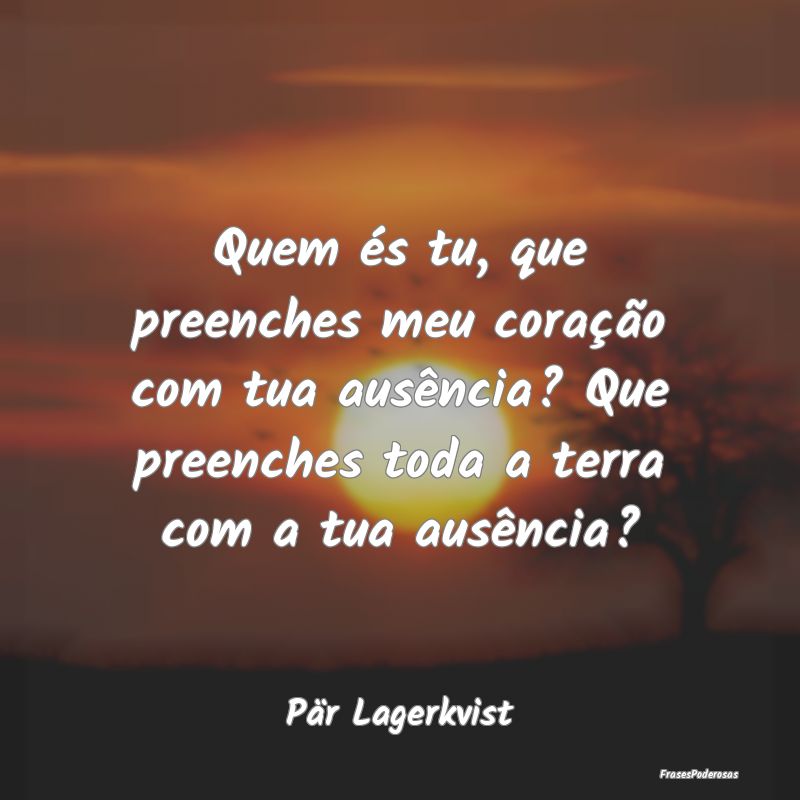 Quem és tu, que preenches meu coração com tua a... Quem és tu, que preenches meu coração com tua a...