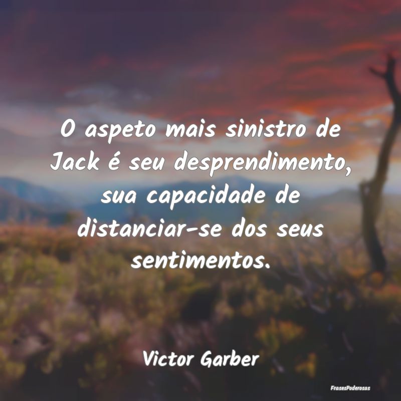 O aspeto mais sinistro de Jack é seu desprendimen... O aspeto mais sinistro de Jack é seu desprendimen...