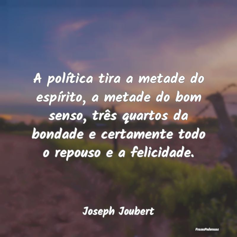 A política tira a metade do espírito, a metade d... A política tira a metade do espírito, a metade d...