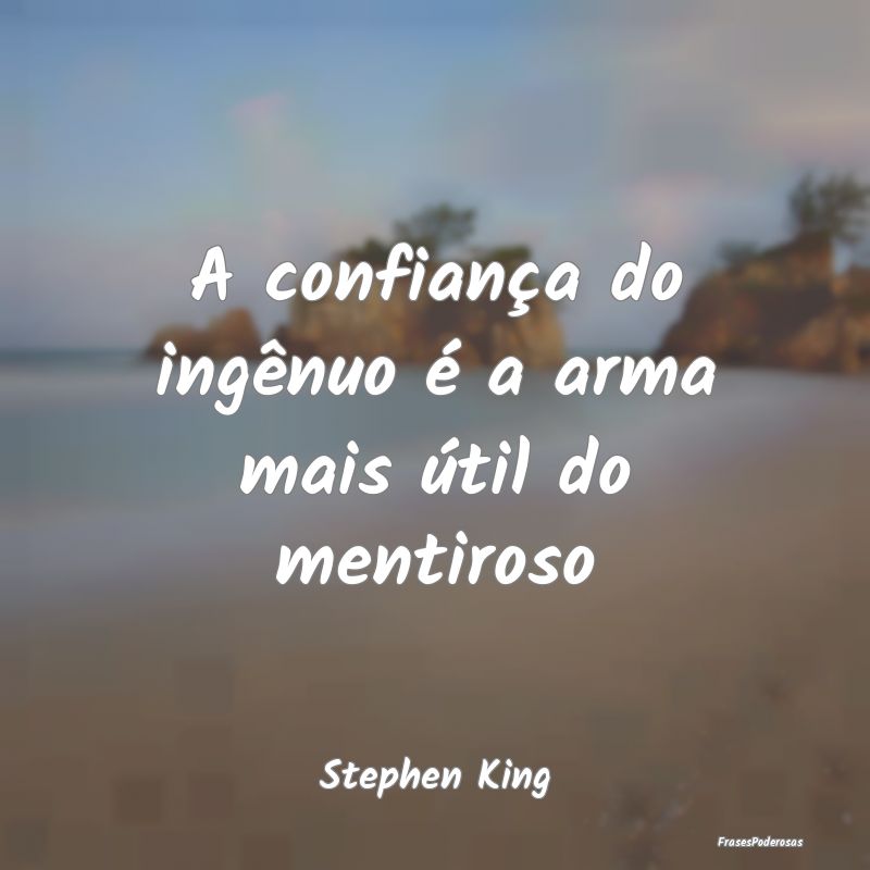 A confiança do ingênuo é a arma mais útil do m...