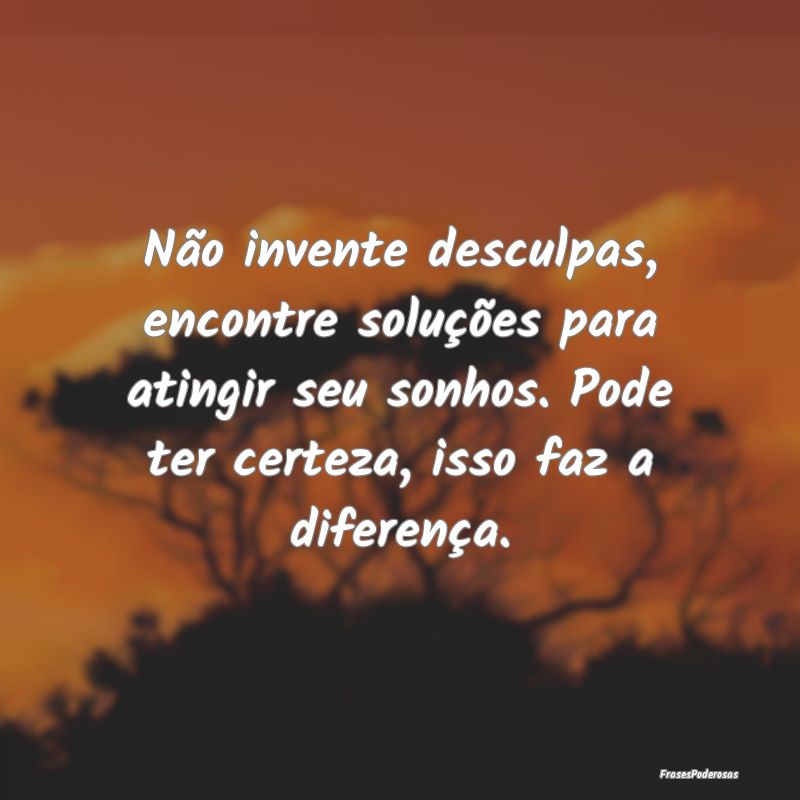 Não invente desculpas, encontre soluções para a... Não invente desculpas, encontre soluções para a...