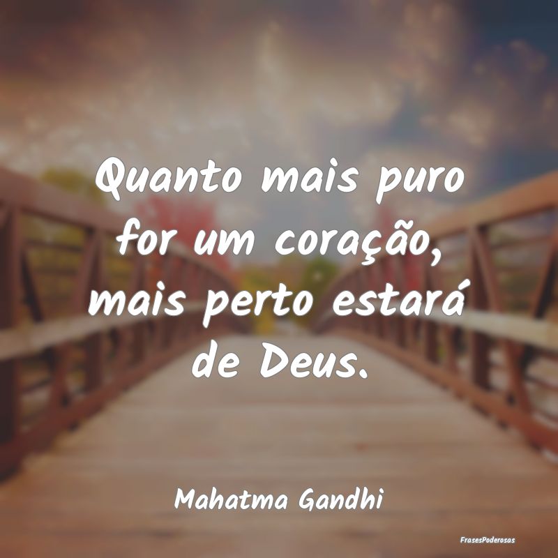 Quanto mais puro for um coração, mais perto esta...
