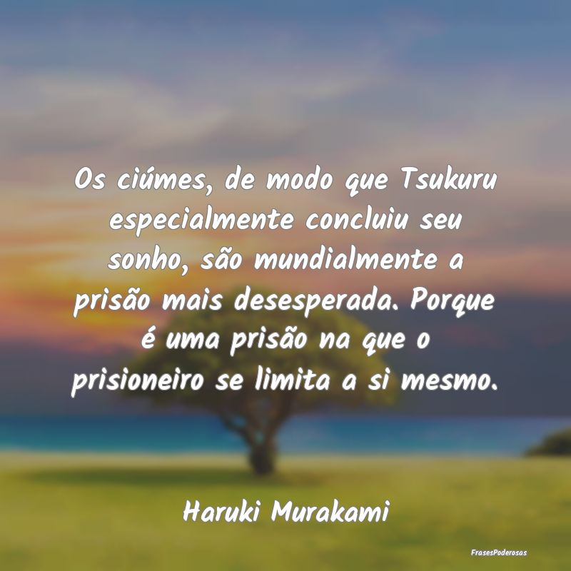 Os ciúmes, de modo que Tsukuru especialmente conc... Os ciúmes, de modo que Tsukuru especialmente conc...
