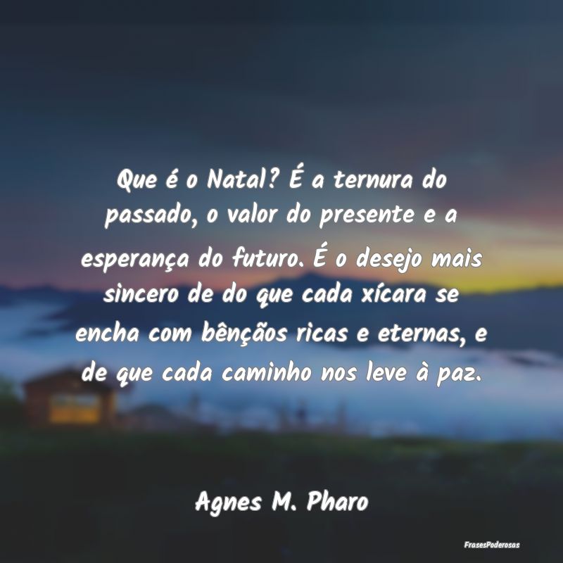 Que é o Natal? É a ternura do passado, o valor d... Que é o Natal? É a ternura do passado, o valor d...