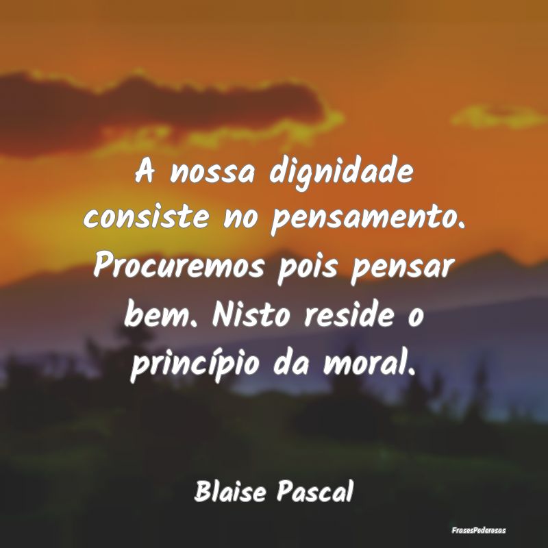 A nossa dignidade consiste no pensamento. Procurem... A nossa dignidade consiste no pensamento. Procurem...