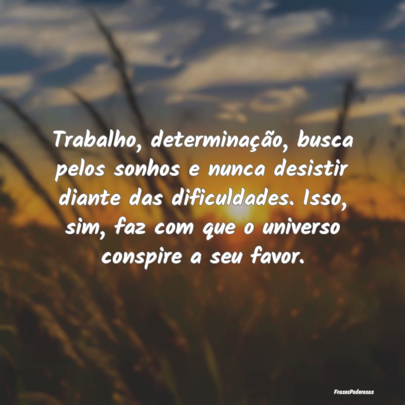Trabalho, determinação, busca pelos sonhos e nun... Trabalho, determinação, busca pelos sonhos e nun...