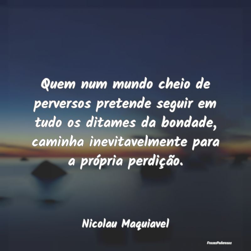 Quem num mundo cheio de perversos pretende seguir ... Quem num mundo cheio de perversos pretende seguir ...