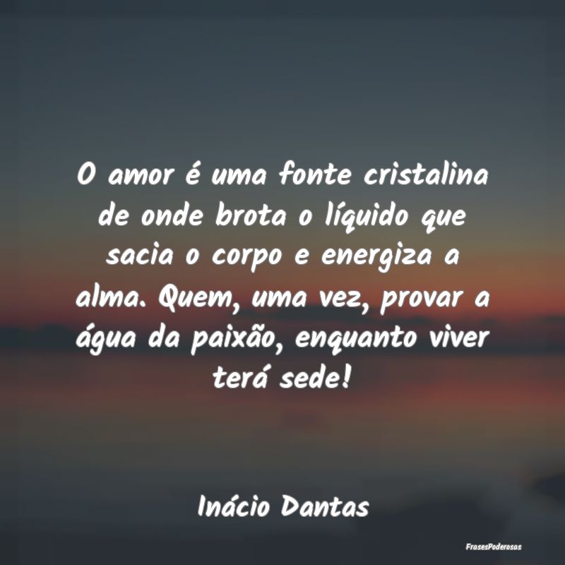 O amor é uma fonte cristalina de onde brota o lí... O amor é uma fonte cristalina de onde brota o lí...