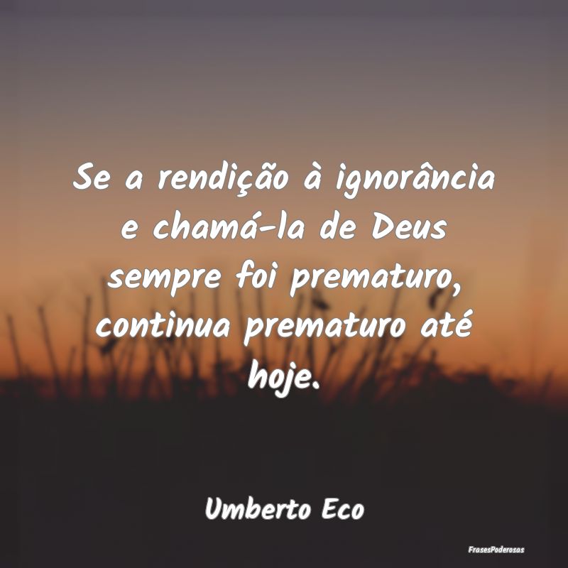 Se a rendição à ignorância e chamá-la de Deus... Se a rendição à ignorância e chamá-la de Deus...