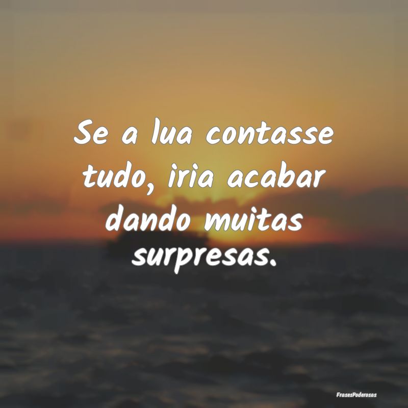 Se a lua contasse tudo, iria acabar dando muitas s...