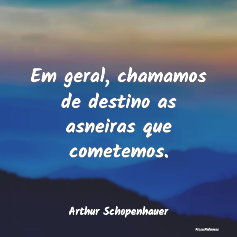 Em geral, chamamos de destino as asneiras que come...