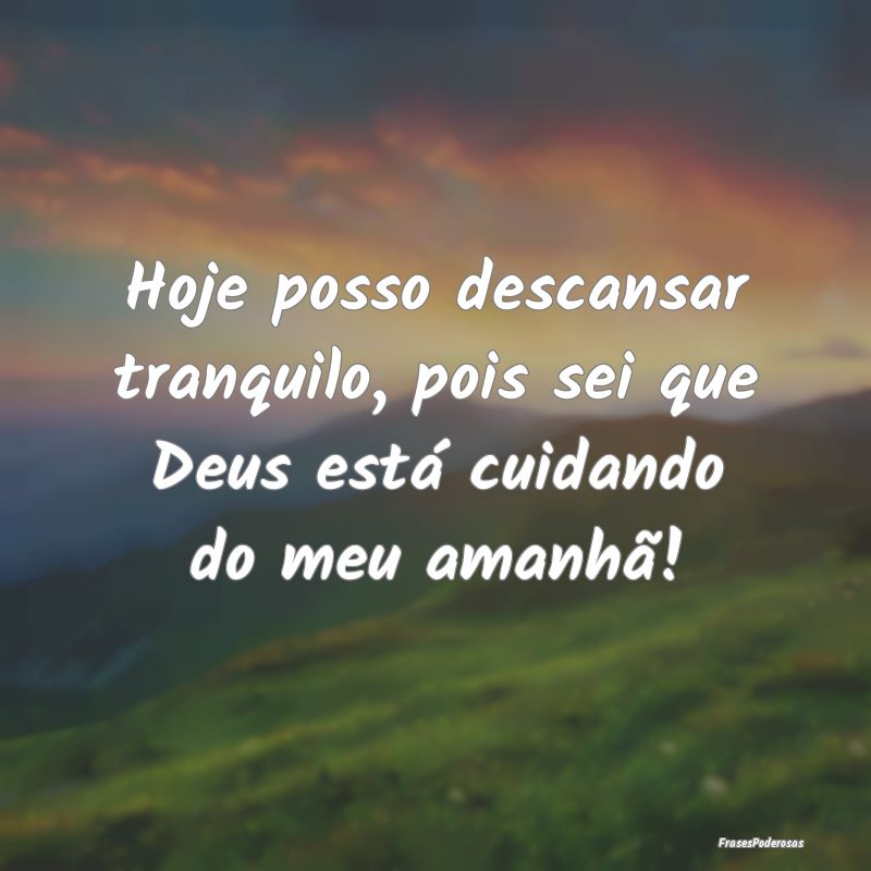 Hoje posso descansar tranquilo, pois sei que Deus ...