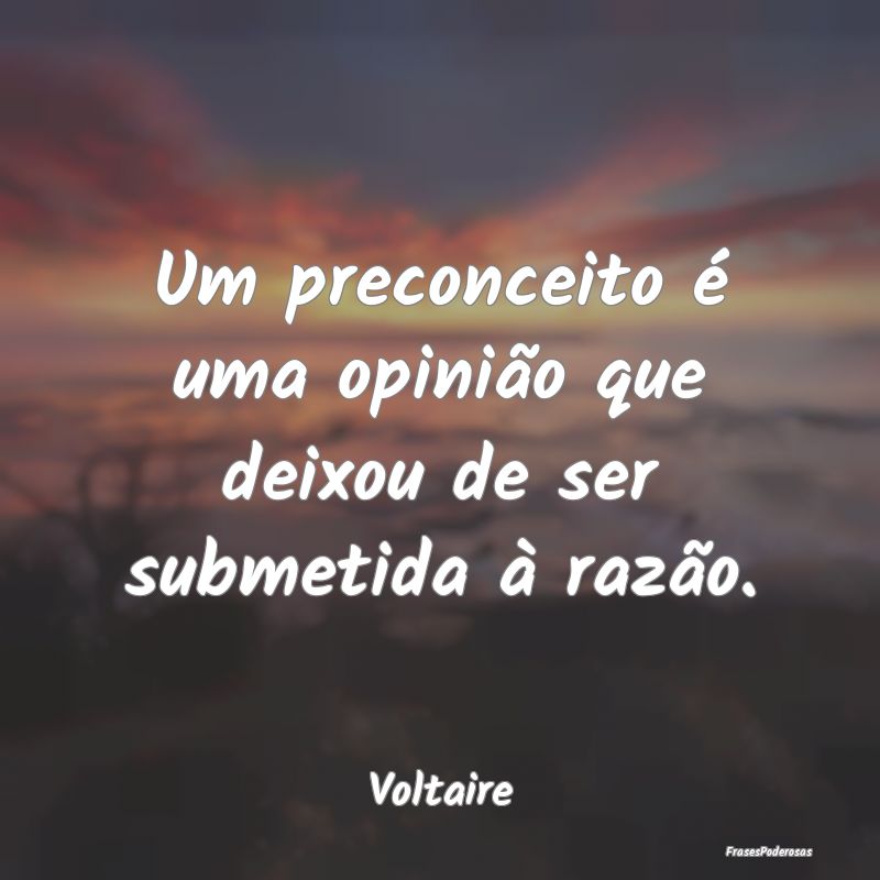 Um preconceito é uma opinião que deixou de ser s...