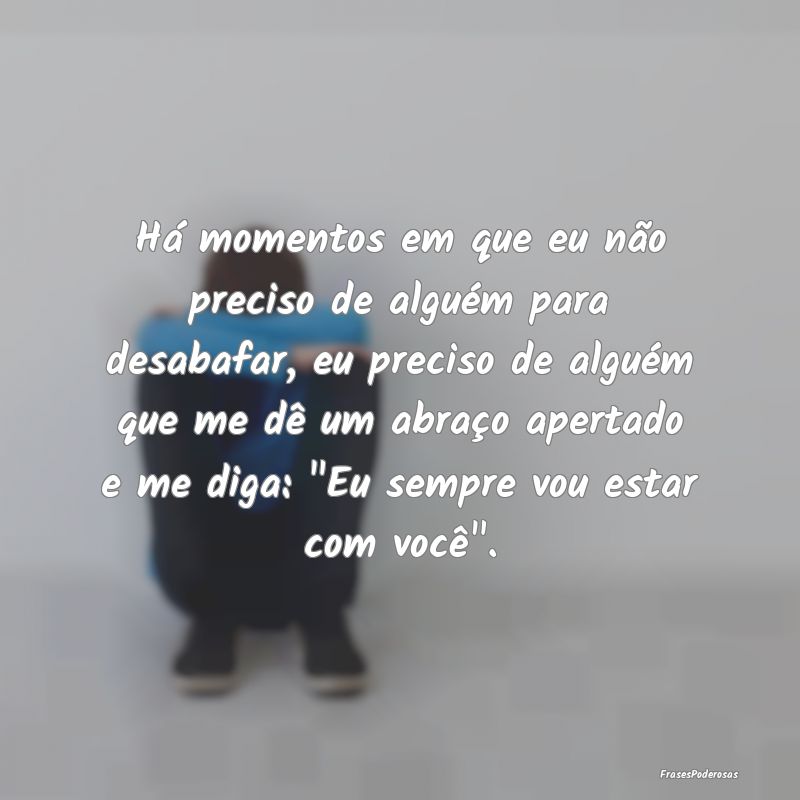 Frases de Desabafo - Há momentos em que eu não preciso de alguém par...