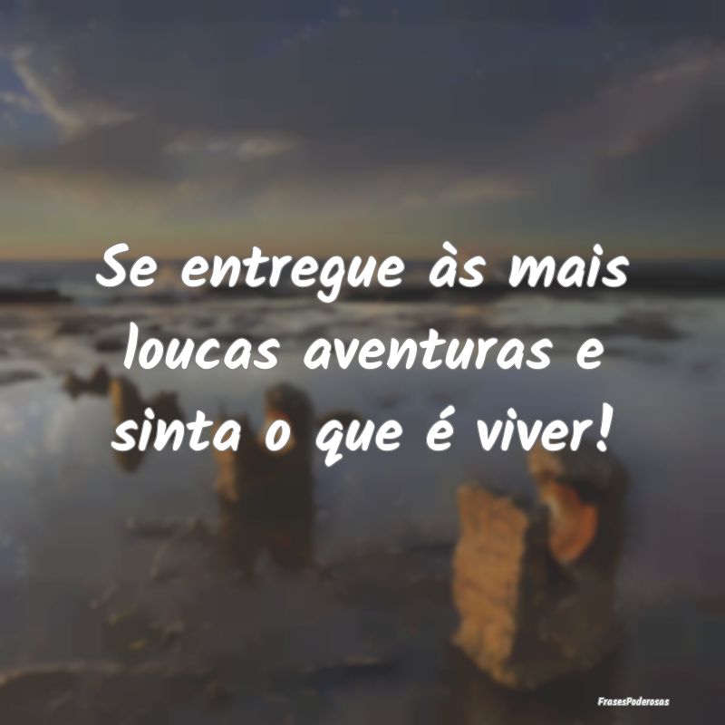 Se entregue às mais loucas aventuras e sinta o qu...