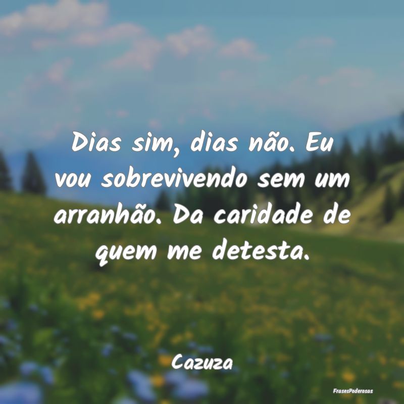 Dias sim, dias não. Eu vou sobrevivendo sem um ar... Dias sim, dias não. Eu vou sobrevivendo sem um ar...