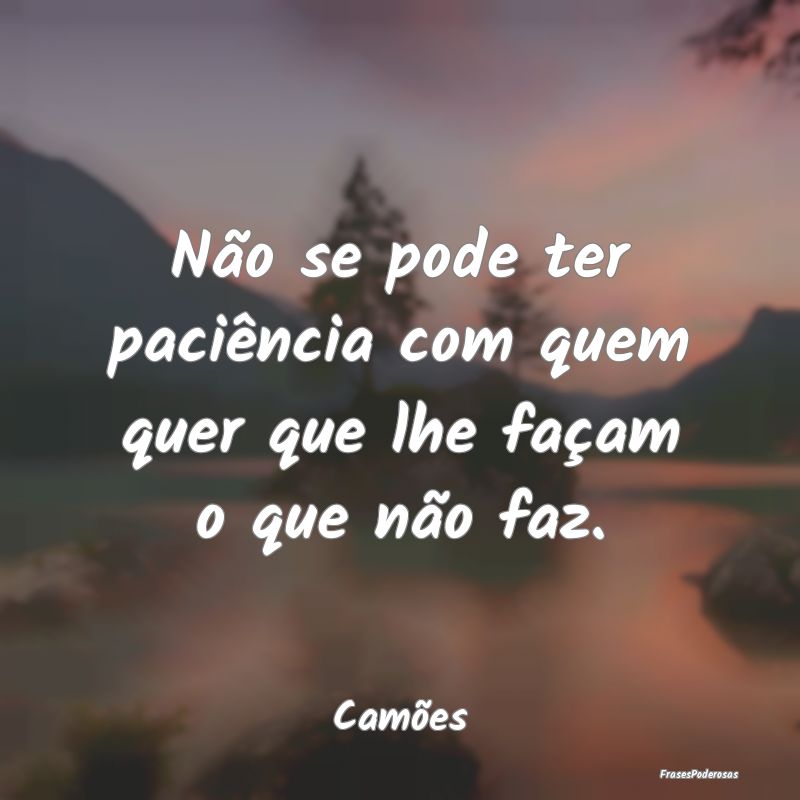 Não se pode ter paciência com quem quer que lhe ...